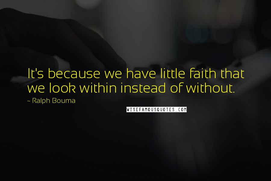 Ralph Bouma Quotes: It's because we have little faith that we look within instead of without.