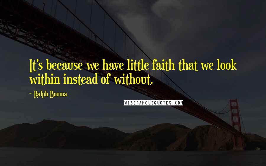 Ralph Bouma Quotes: It's because we have little faith that we look within instead of without.