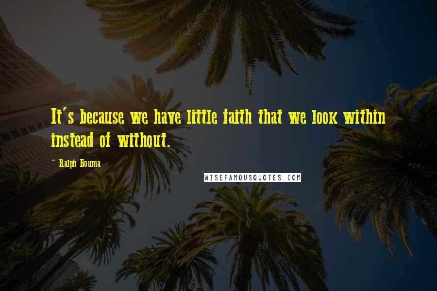 Ralph Bouma Quotes: It's because we have little faith that we look within instead of without.