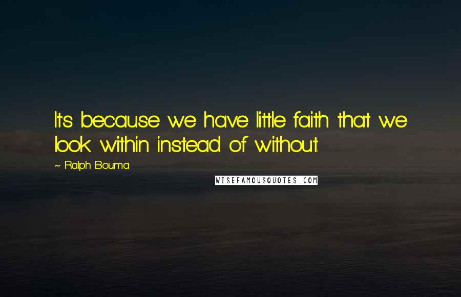 Ralph Bouma Quotes: It's because we have little faith that we look within instead of without.