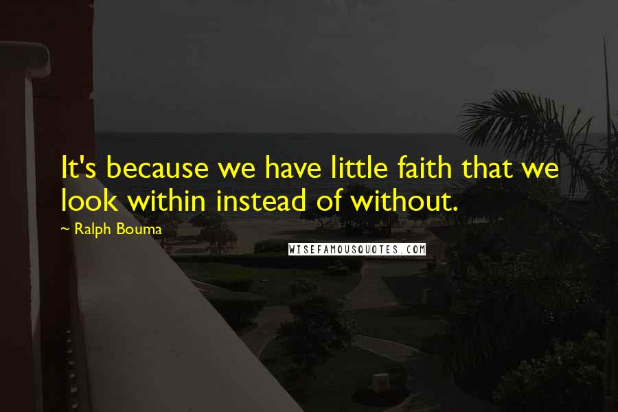 Ralph Bouma Quotes: It's because we have little faith that we look within instead of without.
