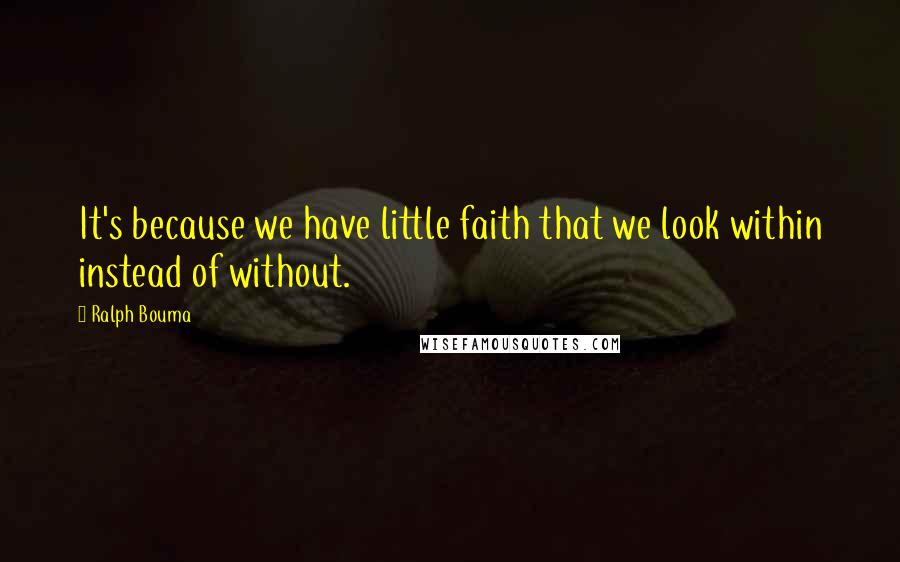 Ralph Bouma Quotes: It's because we have little faith that we look within instead of without.