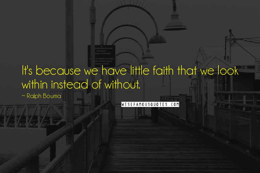 Ralph Bouma Quotes: It's because we have little faith that we look within instead of without.