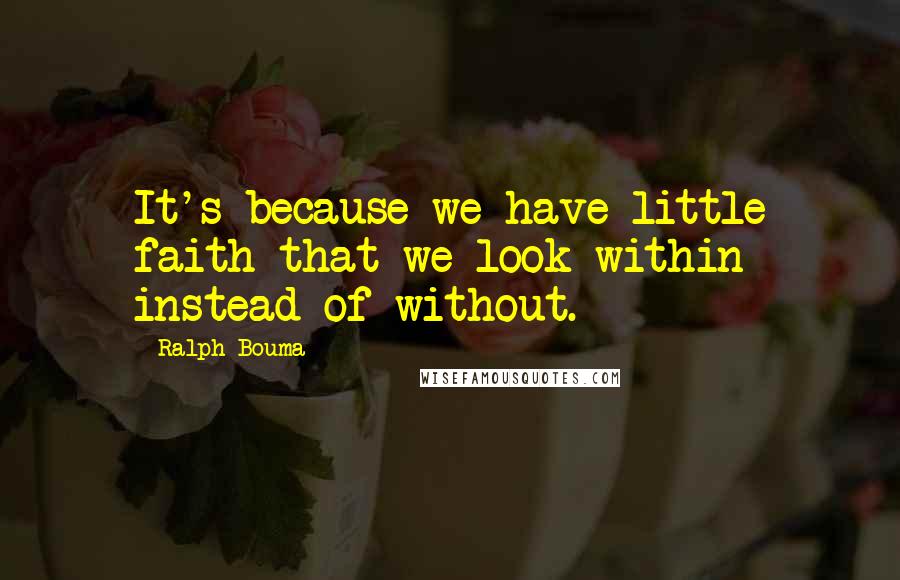 Ralph Bouma Quotes: It's because we have little faith that we look within instead of without.