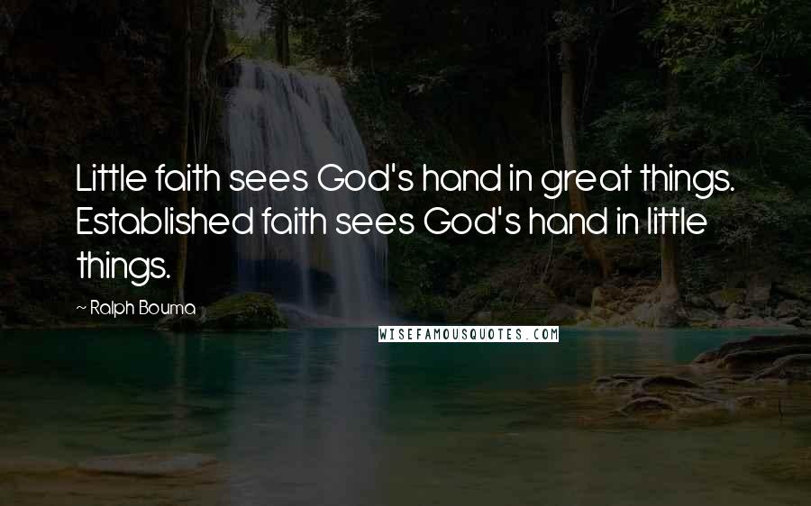 Ralph Bouma Quotes: Little faith sees God's hand in great things. Established faith sees God's hand in little things.