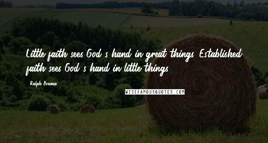 Ralph Bouma Quotes: Little faith sees God's hand in great things. Established faith sees God's hand in little things.