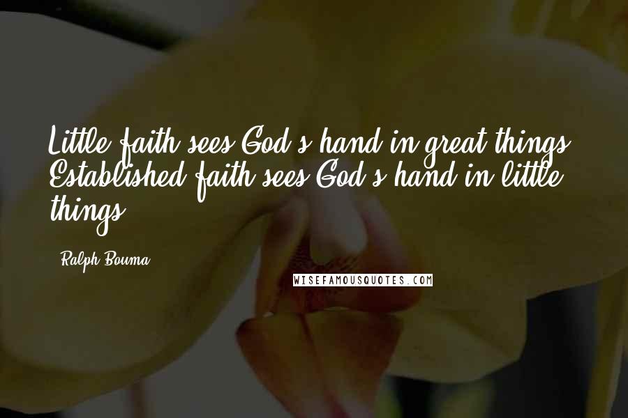 Ralph Bouma Quotes: Little faith sees God's hand in great things. Established faith sees God's hand in little things.