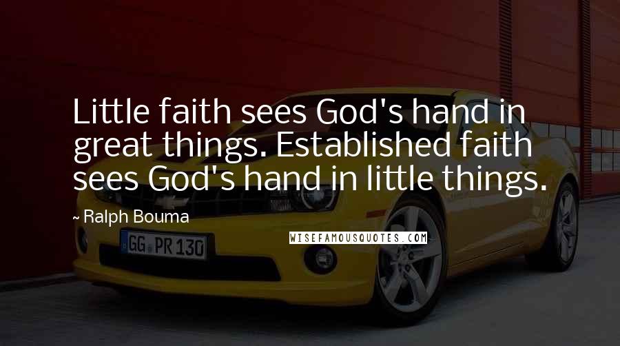 Ralph Bouma Quotes: Little faith sees God's hand in great things. Established faith sees God's hand in little things.