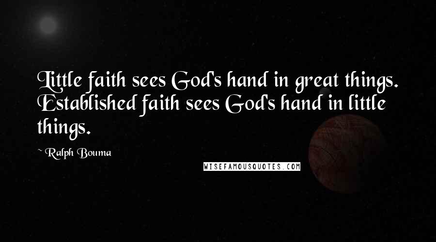 Ralph Bouma Quotes: Little faith sees God's hand in great things. Established faith sees God's hand in little things.