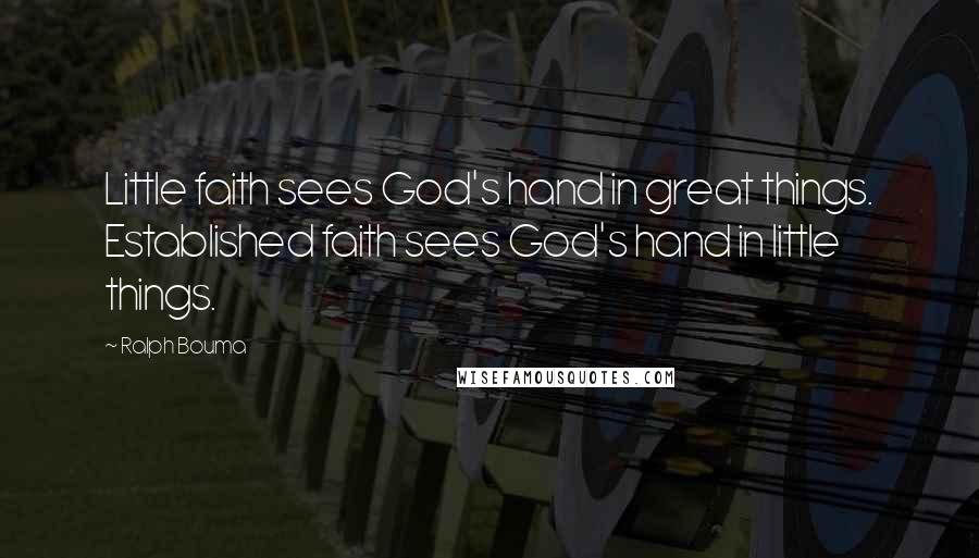 Ralph Bouma Quotes: Little faith sees God's hand in great things. Established faith sees God's hand in little things.