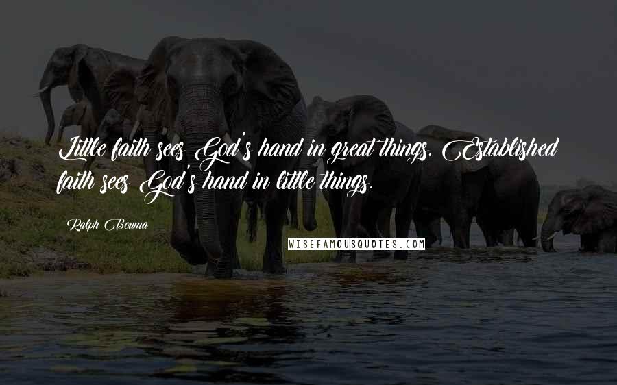 Ralph Bouma Quotes: Little faith sees God's hand in great things. Established faith sees God's hand in little things.