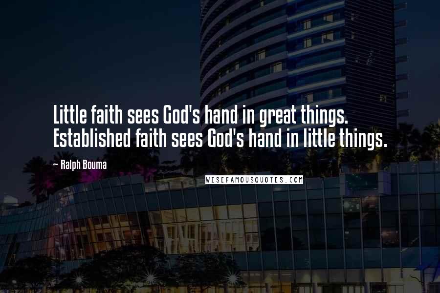 Ralph Bouma Quotes: Little faith sees God's hand in great things. Established faith sees God's hand in little things.