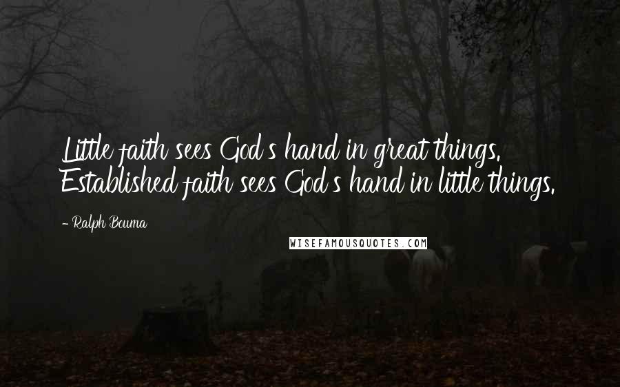 Ralph Bouma Quotes: Little faith sees God's hand in great things. Established faith sees God's hand in little things.