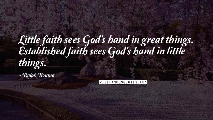 Ralph Bouma Quotes: Little faith sees God's hand in great things. Established faith sees God's hand in little things.