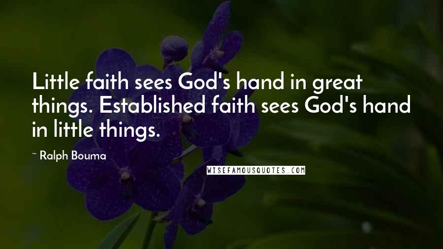 Ralph Bouma Quotes: Little faith sees God's hand in great things. Established faith sees God's hand in little things.