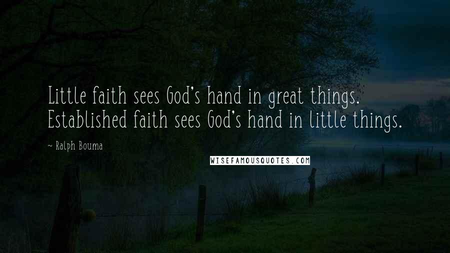 Ralph Bouma Quotes: Little faith sees God's hand in great things. Established faith sees God's hand in little things.