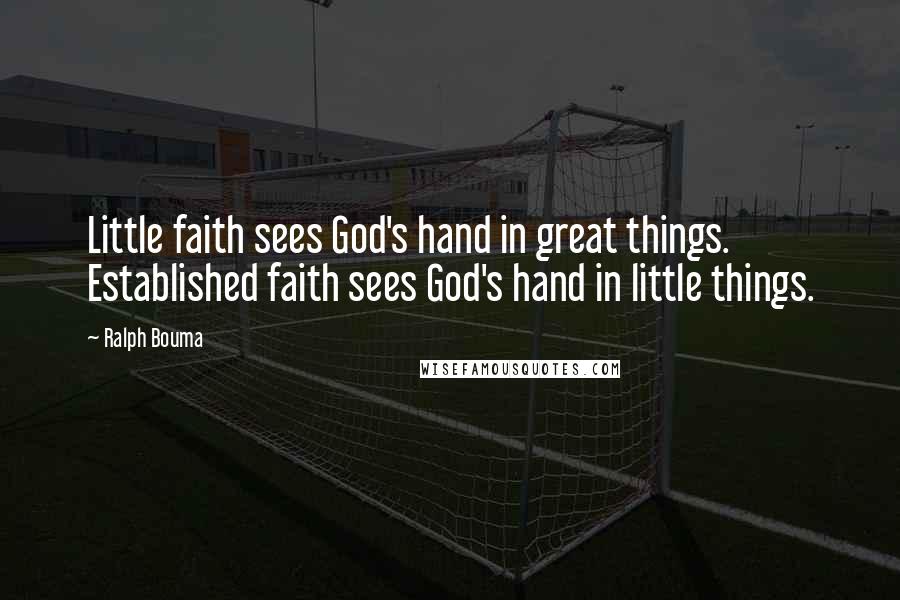 Ralph Bouma Quotes: Little faith sees God's hand in great things. Established faith sees God's hand in little things.