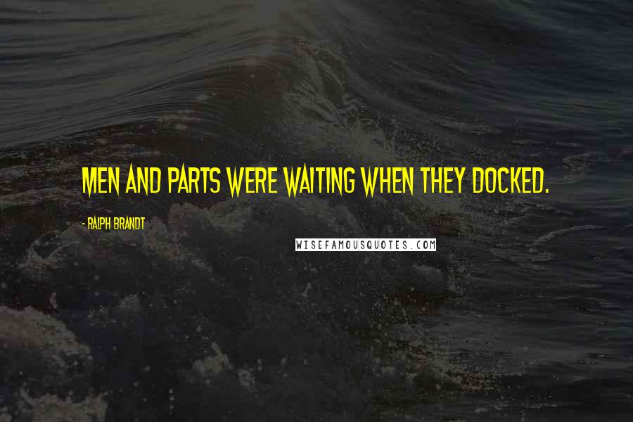 Ralph Brandt Quotes: Men and parts were waiting when they docked.