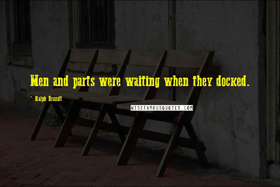 Ralph Brandt Quotes: Men and parts were waiting when they docked.