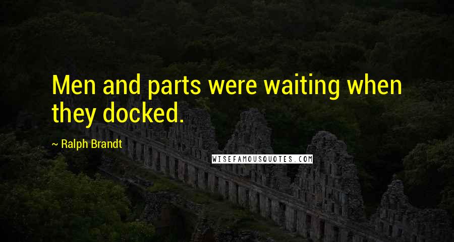 Ralph Brandt Quotes: Men and parts were waiting when they docked.
