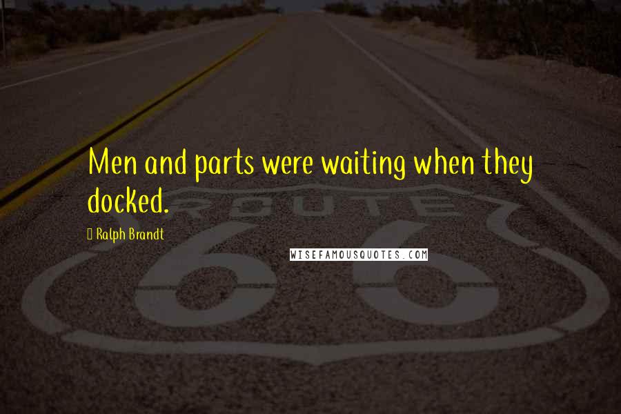 Ralph Brandt Quotes: Men and parts were waiting when they docked.