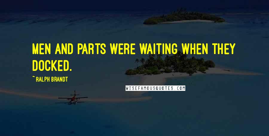 Ralph Brandt Quotes: Men and parts were waiting when they docked.
