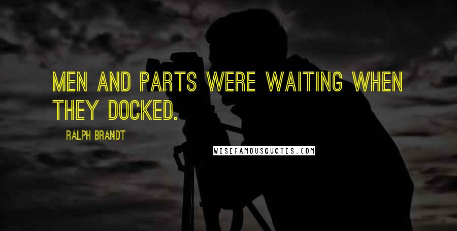 Ralph Brandt Quotes: Men and parts were waiting when they docked.