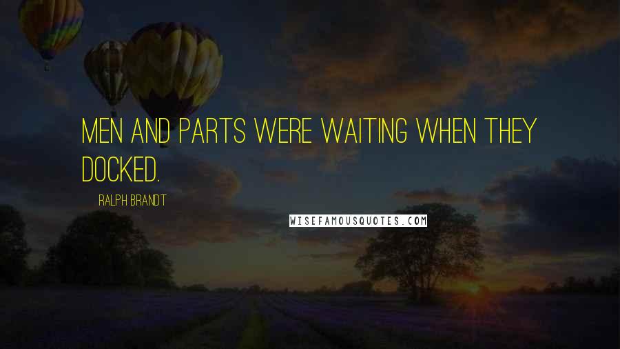 Ralph Brandt Quotes: Men and parts were waiting when they docked.