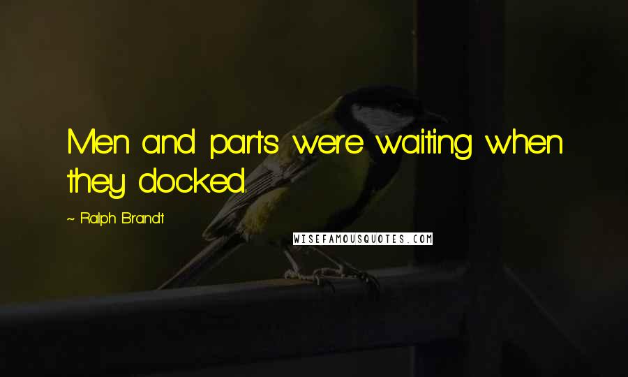 Ralph Brandt Quotes: Men and parts were waiting when they docked.
