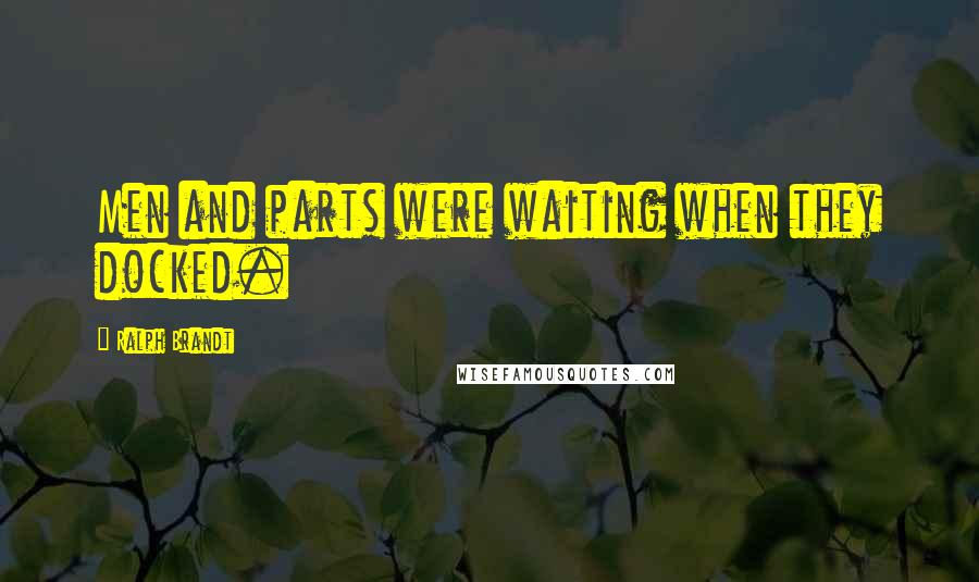 Ralph Brandt Quotes: Men and parts were waiting when they docked.