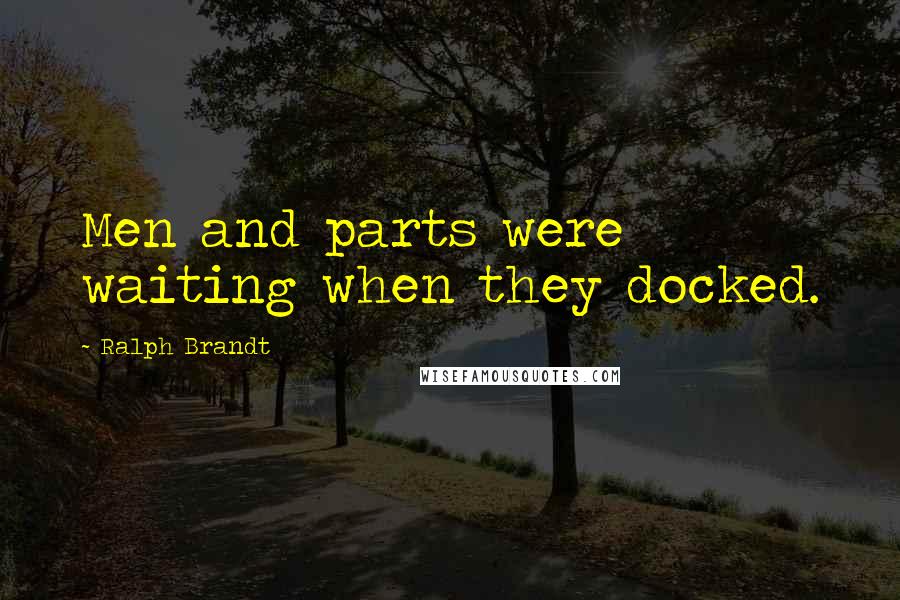 Ralph Brandt Quotes: Men and parts were waiting when they docked.