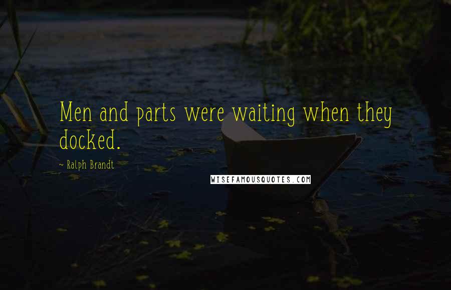 Ralph Brandt Quotes: Men and parts were waiting when they docked.