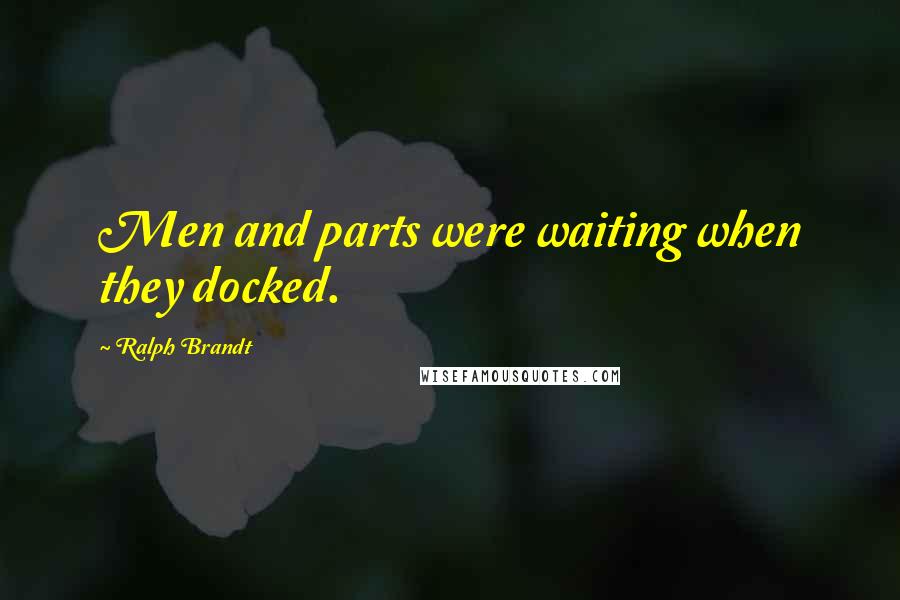 Ralph Brandt Quotes: Men and parts were waiting when they docked.