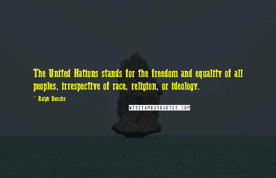 Ralph Bunche Quotes: The United Nations stands for the freedom and equality of all peoples, irrespective of race, religion, or ideology.