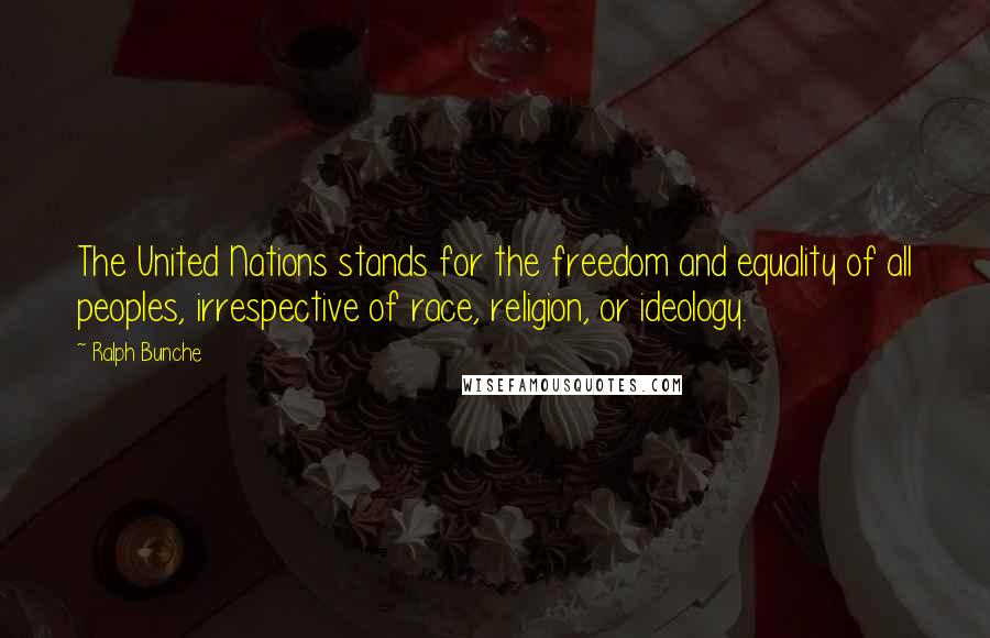 Ralph Bunche Quotes: The United Nations stands for the freedom and equality of all peoples, irrespective of race, religion, or ideology.