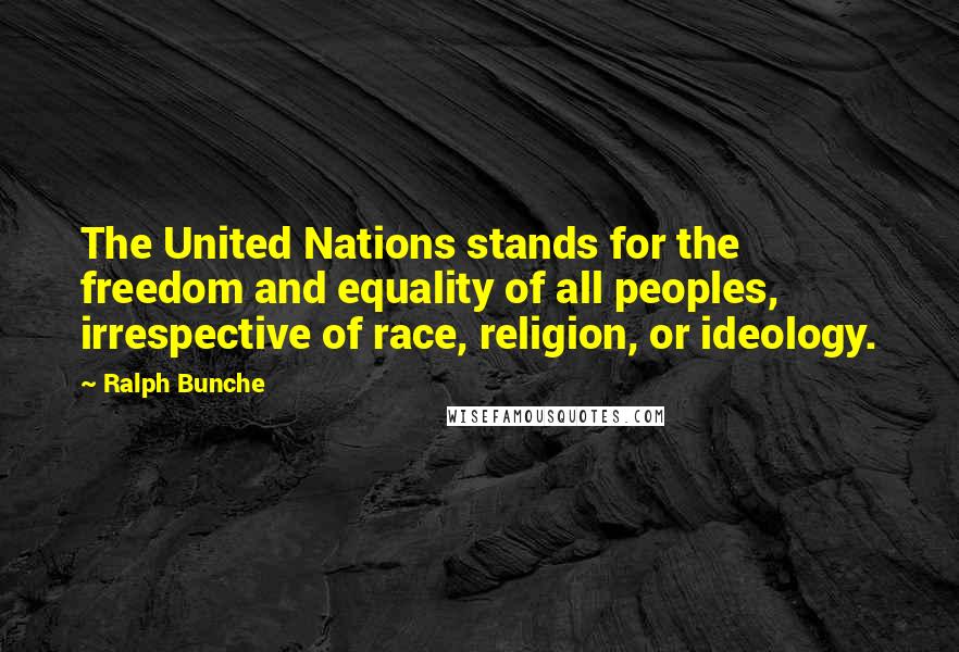 Ralph Bunche Quotes: The United Nations stands for the freedom and equality of all peoples, irrespective of race, religion, or ideology.