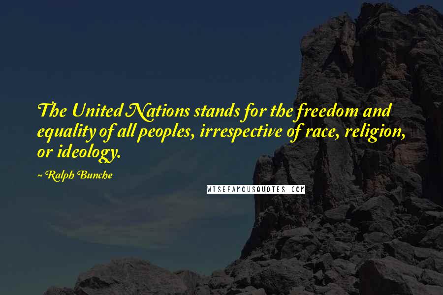 Ralph Bunche Quotes: The United Nations stands for the freedom and equality of all peoples, irrespective of race, religion, or ideology.