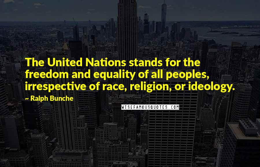 Ralph Bunche Quotes: The United Nations stands for the freedom and equality of all peoples, irrespective of race, religion, or ideology.