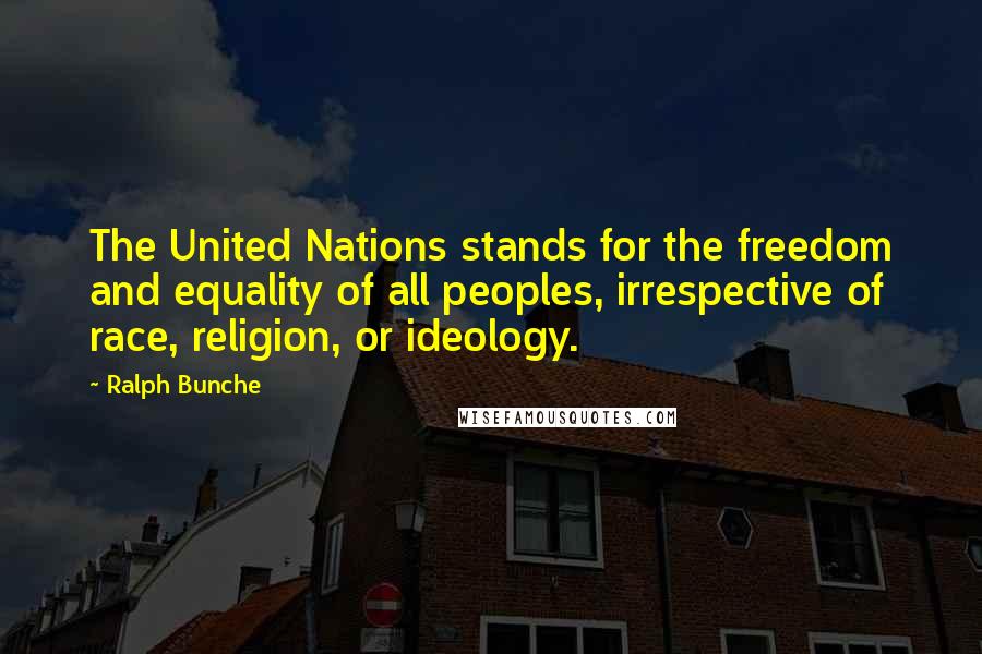 Ralph Bunche Quotes: The United Nations stands for the freedom and equality of all peoples, irrespective of race, religion, or ideology.