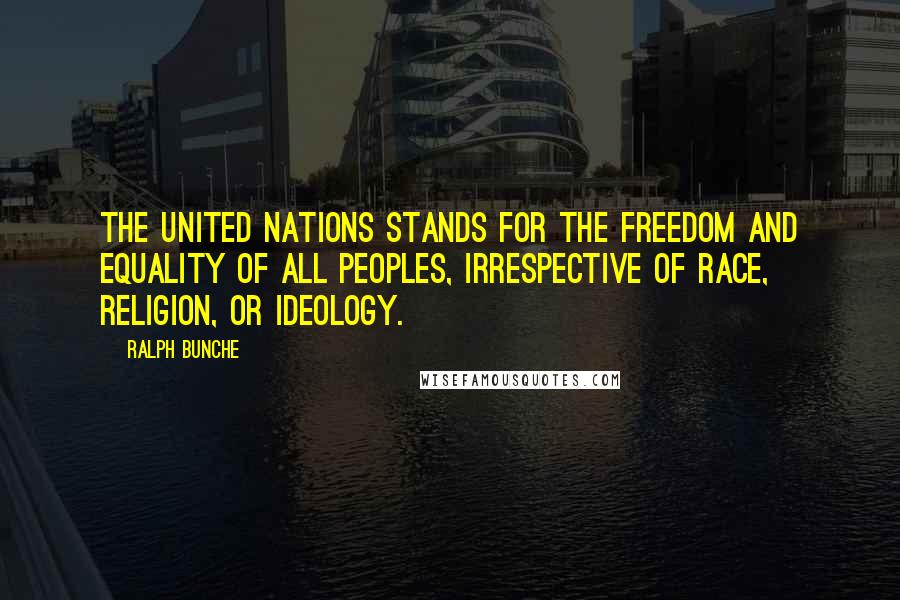 Ralph Bunche Quotes: The United Nations stands for the freedom and equality of all peoples, irrespective of race, religion, or ideology.