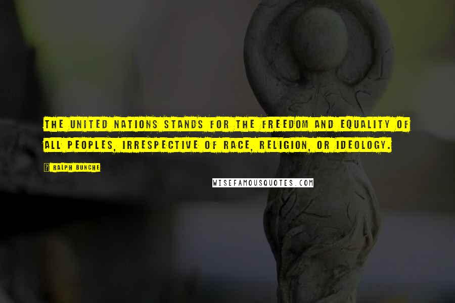 Ralph Bunche Quotes: The United Nations stands for the freedom and equality of all peoples, irrespective of race, religion, or ideology.