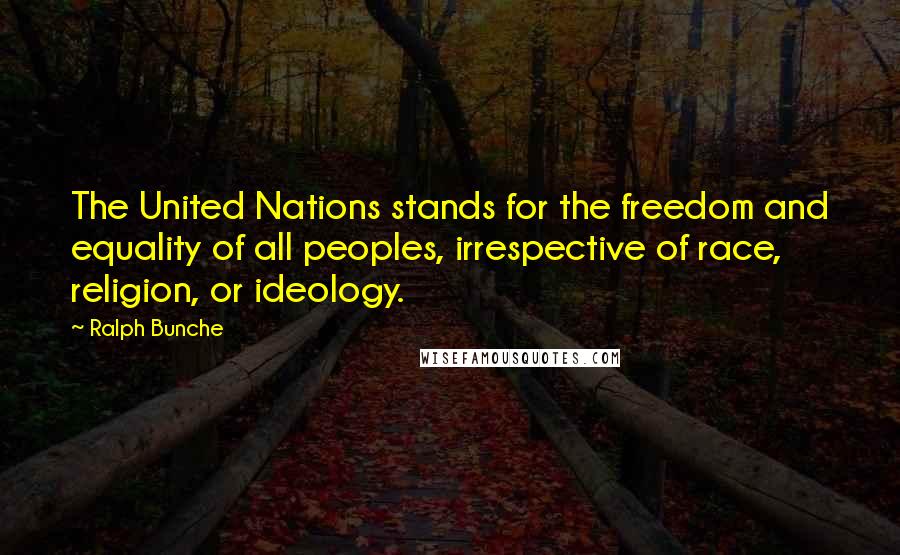 Ralph Bunche Quotes: The United Nations stands for the freedom and equality of all peoples, irrespective of race, religion, or ideology.