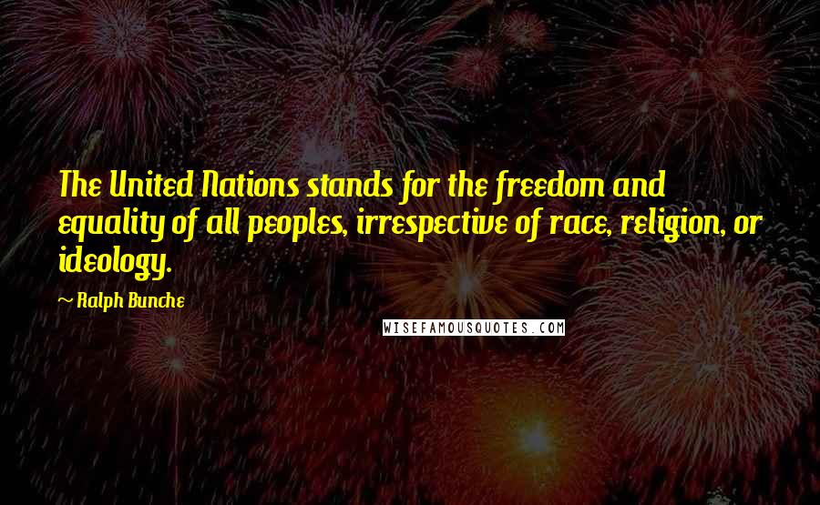 Ralph Bunche Quotes: The United Nations stands for the freedom and equality of all peoples, irrespective of race, religion, or ideology.