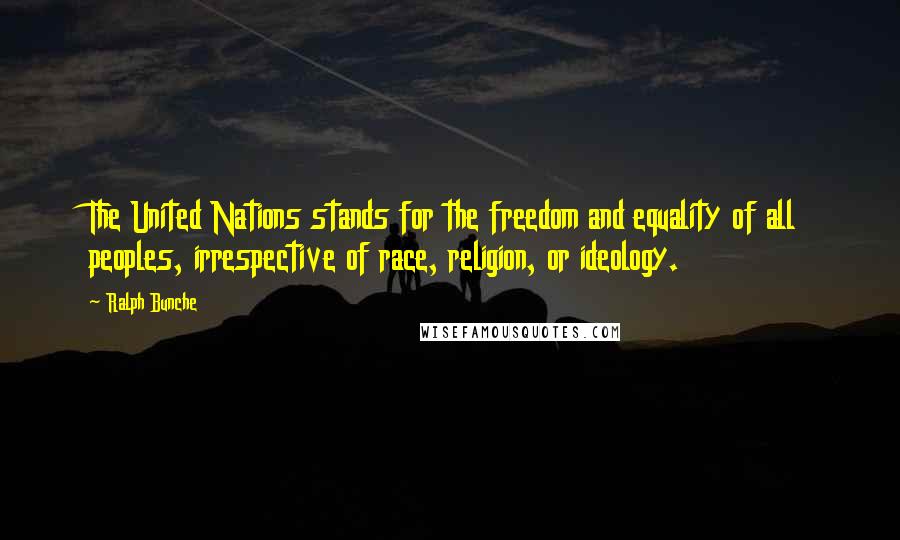 Ralph Bunche Quotes: The United Nations stands for the freedom and equality of all peoples, irrespective of race, religion, or ideology.