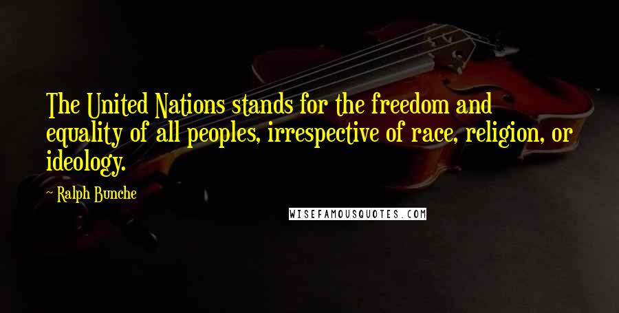 Ralph Bunche Quotes: The United Nations stands for the freedom and equality of all peoples, irrespective of race, religion, or ideology.