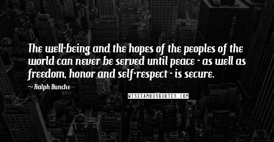 Ralph Bunche Quotes: The well-being and the hopes of the peoples of the world can never be served until peace - as well as freedom, honor and self-respect - is secure.