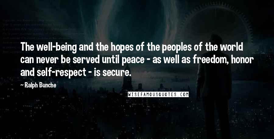 Ralph Bunche Quotes: The well-being and the hopes of the peoples of the world can never be served until peace - as well as freedom, honor and self-respect - is secure.