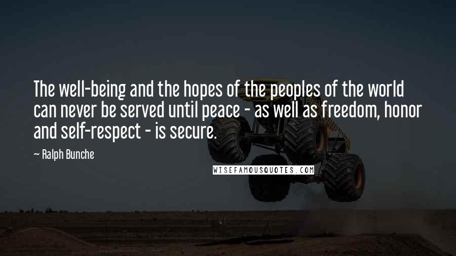 Ralph Bunche Quotes: The well-being and the hopes of the peoples of the world can never be served until peace - as well as freedom, honor and self-respect - is secure.