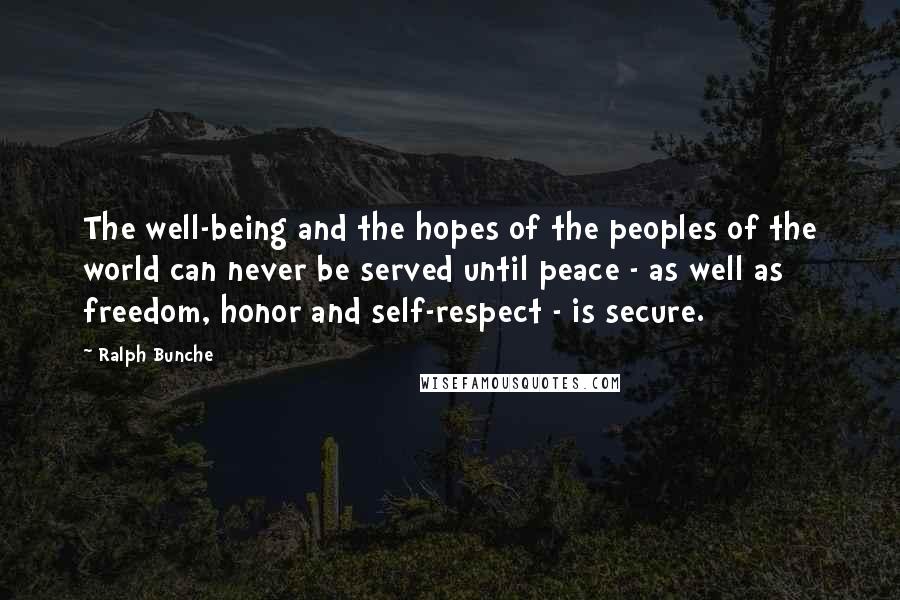Ralph Bunche Quotes: The well-being and the hopes of the peoples of the world can never be served until peace - as well as freedom, honor and self-respect - is secure.