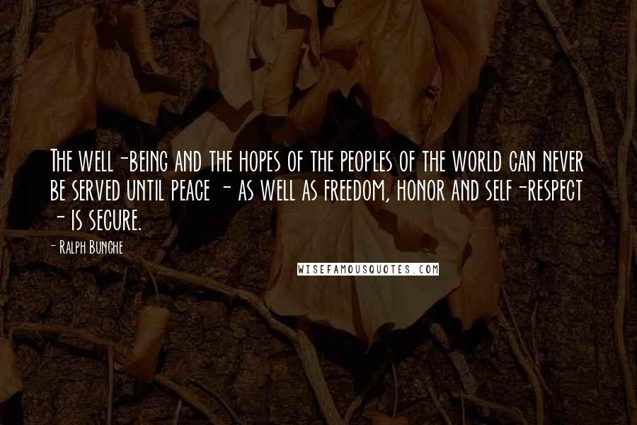 Ralph Bunche Quotes: The well-being and the hopes of the peoples of the world can never be served until peace - as well as freedom, honor and self-respect - is secure.